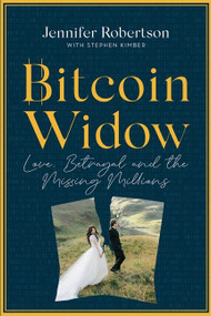 Bitcoin Widow (Love, Betrayal and the Missing Millions) by Jennifer Robertson, Stephen Kimber, 9781443463904