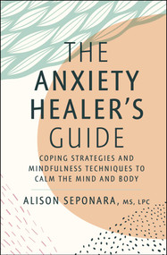 The Anxiety Healer's Guide (Coping Strategies and Mindfulness Techniques to Calm the Mind and Body) by Alison Seponara, 9781982177829
