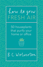 How To Grow Fresh Air (50 Houseplants That Purify Your Home Or Office) by B.C. Wolverton, 9781409191667