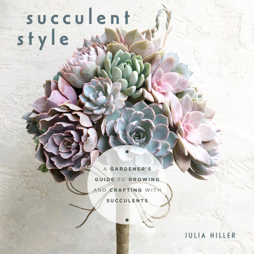 Succulent Style (A Gardener's Guide to Growing and Crafting with Succulents) by Julia Hiller, 9781642507850