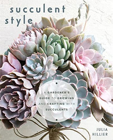 Succulent Style (A Gardener's Guide to Growing and Crafting with Succulents (Plant Style Decor, DIY Interior Design, Gift For Gardeners)) by Julia Hillier, 9781642507850