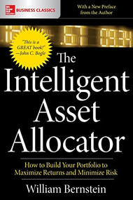 The Intelligent Asset Allocator: How to Build Your Portfolio to Maximize Returns and Minimize Risk by William J. Bernstein, 9781260026641