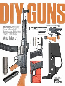 DIY GUNS: Recoil Magazine's Guide to Homebuilt Suppressors, 80 Percent Lowers, Rifle Mods and More! by Recoil Editors, 9781951115562