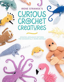 Irene Strange's Curious Crochet Creatures (Amazing amigurumi patterns for wonderfully weird animals) by Irene Strange, 9781446309018