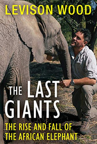The Last Giants (The Rise and Fall of the African Elephant) by Levison Wood, 9780802158475