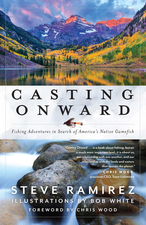 Casting Onward (Fishing Adventures in Search of America's Native Gamefish) by Steve Ramirez, Bob White, Chris Wood, 9781493062294