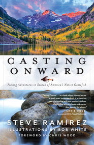 Casting Onward (Fishing Adventures in Search of America's Native Gamefish) by Steve Ramirez, Bob White, Chris Wood, 9781493062294