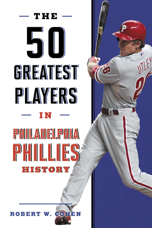 50 Greatest Players in Philadelphia Phillies History by Robert W. Cohen, 9781493062782