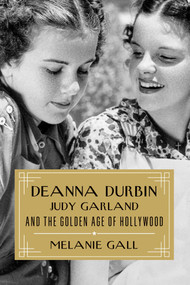 Deanna Durbin, Judy Garland, and the Golden Age of Hollywood by Melanie Gall, 9781493064335