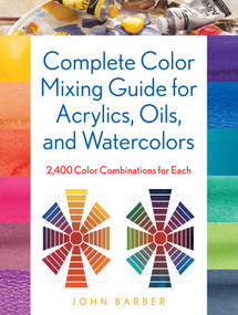 Complete Color Mixing Guide for Acrylics, Oils, and Watercolors (2,400 Color Combinations for Each) by John Barber, 9780811770279