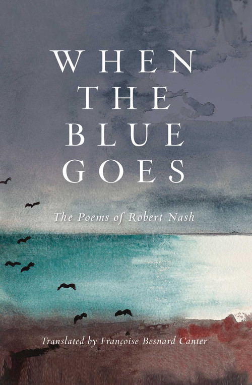 When the Blue Goes (The Poems of Robert Nash) by Robert Nash, Francoise Canter, 9781684750429