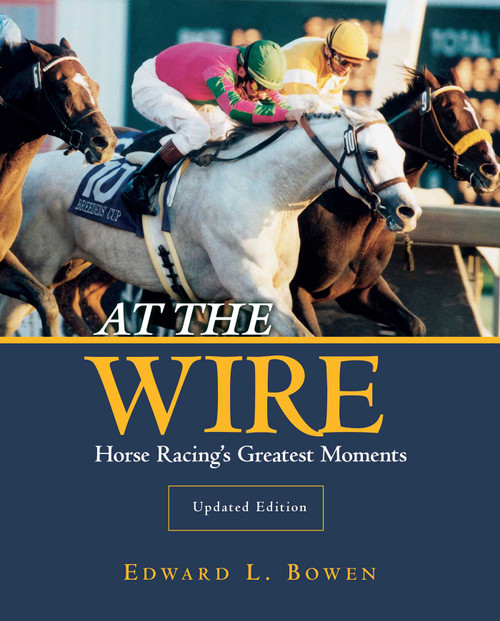 At the Wire (Horse Racing's Greatest Moments) by Edward L. Bowen, 9781493066438