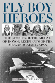 Fly Boy Heroes (The Stories of the Medal of Honor Recipients of the Air War against Japan) by James H. Hallas, 9780811771313