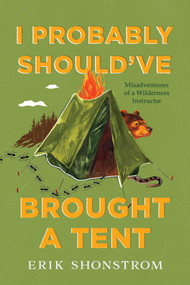 I Probably Should've Brought a Tent (Misadventures of a Wilderness Instructor) by Erik Shonstrom, 9781493060566