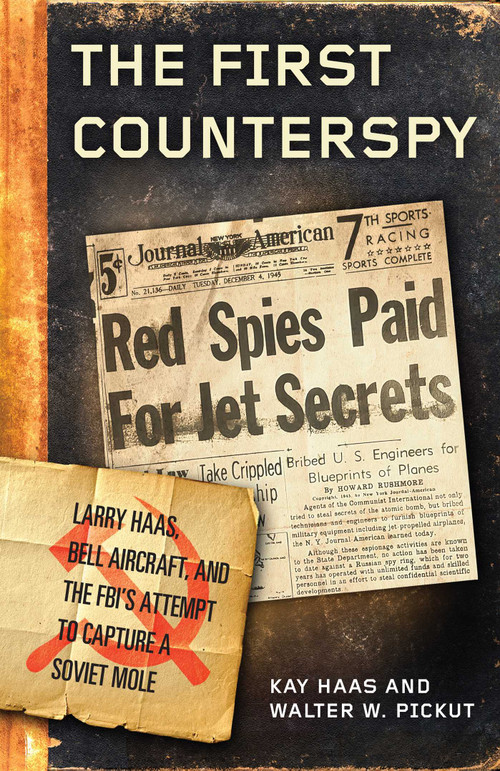 The First Counterspy (Larry Haas, Bell Aircraft, and the FBI's Attempt to Capture a Soviet Mole) by Kay Haas, Walter W. Pickut, 9781493061563
