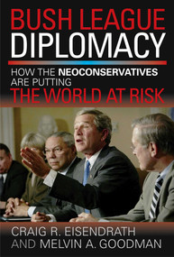 Bush League Diplomacy (How the Neoconservatives Are Putting the World at Risk) by James M. Humber, Melvin A. Goodman, 9781591021766