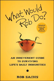 What Would Rob Do (An Irreverent Guide to Surviving Life's Daily Indignities) by Rob Sachs, 9780470457733