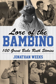 Lore of the Bambino (100 Great Babe Ruth Stories) by Jonathan Weeks, 9781493061402