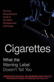 Cigarettes (What the Warning Label Doesn't Tell You : The First Comprehensive Guide to the Health Consequences of Smoking) by American Council On Science And Health, Elizabeth M. Whalen, 9781573921589
