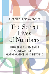 Secret Lives of Numbers (Numerals and Their Peculiarities in Mathematics and Beyond) by Alfred S. Posamentier, 9781633887602