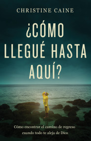¿Cómo llegué hasta aquí? (Cómo encontrar el camino de regreso cuando todo te aleja de Dios) (Spanish Edition) by Christine Caine, 9781641238090