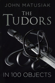 The Tudors in 100 Objects by John Matusiak, 9780750961806
