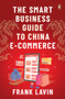 The Smart Business Guide to China E-Commerce by Frank Lavin, 9789814954655