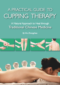 Practical Guide to Cupping Therapy (A Natural Approach to Heal Through Traditional Chinese Medicine) by Zhongchao Wu, 9781602200319