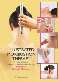 Illustrated Moxibustion Therapy (A Natural Way of Prevention and Treatment through Traditional Chinese Medicine) by Xuezhong Duan, 9781602200371