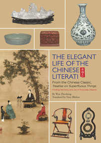 Elegant Life of The Chinese Literati (From the Chinese Classic, 'Treatise on Superfluous Things', Finding Harmony and Joy in Everyday Objects) by Tony Blishen, Zhenheng Wen, Craig Clunas, 9781602200395