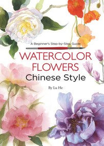 Watercolor Flowers Chinese Style (A Beginner's Step-by-Step Guide) by He Lu, 9781602200463