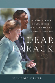 Dear Barack (The Extraordinary Partnership of Barack Obama and Angela Merkel) by Claudia Clark, 9781633310575