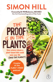 The Proof Is in the Plants (How Science Shows a Plant-Based Diet Could Save Your Life (and the Planet)) by Simon Hill, Will Bulsiewicz, 9781760890049