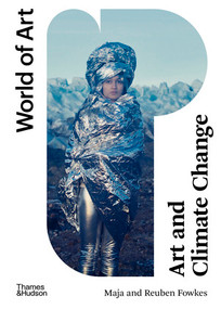 Art and Climate Change by Maja Fowkes, Reuben Fowkes, 9780500204757