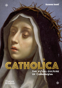 Catholica (The Visual Culture of Catholicism) by Suzanna Ivanic, 9780500252543