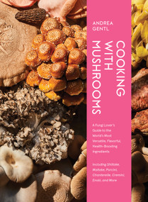 Cooking with Mushrooms (A Fungi Lover's Guide to the World's Most Versatile, Flavorful, Health-Boosting Ingredients) by Andrea Gentl, 9781648291500