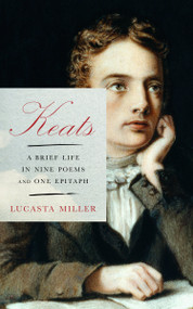 Keats (A Brief Life in Nine Poems and One Epitaph) by Lucasta Miller, 9780525655831