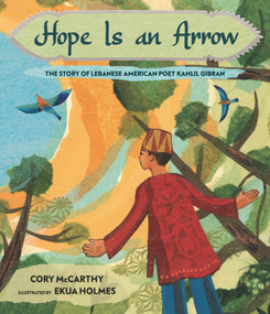 Hope Is an Arrow (The Story of Lebanese-American Poet Khalil Gibran) by Cory McCarthy, Ekua Holmes, 9781536200324