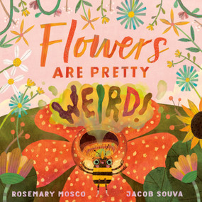 Flowers Are Pretty ... Weird! by Rosemary Mosco, Jacob Souva, 9780735265943