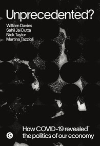 Unprecedented? (How COVID-19 Revealed the Politics of Our Economy) by William Davies, Sahil Jai Dutta, Nick Taylor, Martina Tazzioli, 9781913380120