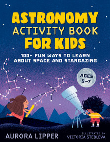 Astronomy Activity Book for Kids (100+ Fun Ways to Learn About Space and Stargazing) by Aurora Lipper, Victoria Stebleva, 9780593435489