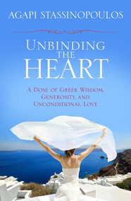 Unbinding the Heart (A Dose of Greek Wisdom, Generosity, and Unconditional Love) by Agapi Stassinopoulos, 9781401930745
