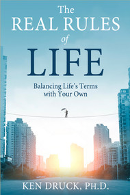 The Real Rules of Life (Balancing Life's Terms with Your Own) by Ken Druck, Ph.D., 9781401939724