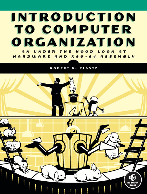 Introduction to Computer Organization (An Under the Hood Look at Hardware and x86-64 Assembly) by Robert G. Plantz, 9781718500099
