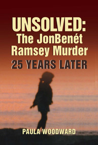 Unsolved: The JonBenét Ramsey Murder 25 Years Later by Paula Woodward, 9781947951464