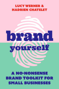 Brand Yourself (A no-nonsense brand toolkit for small businesses) by Lucy Werner, Hadrien Chatelet, 9781788602730