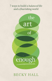 The Art of Enough (7 ways to build a balanced life and a flourishing world) by Becky Hall, 9781788602891
