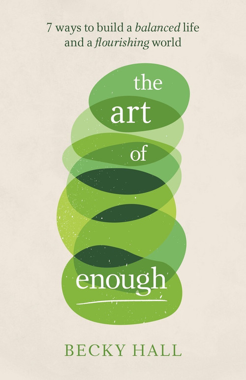 The Art of Enough (7 ways to build a balanced life and a flourishing world) by Becky Hall, 9781788602891