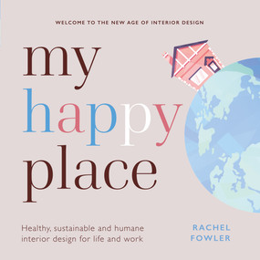 My Happy Place (Healthy, sustainable and humane interior design for life and work) by Rachel Fowler, 9781788602983