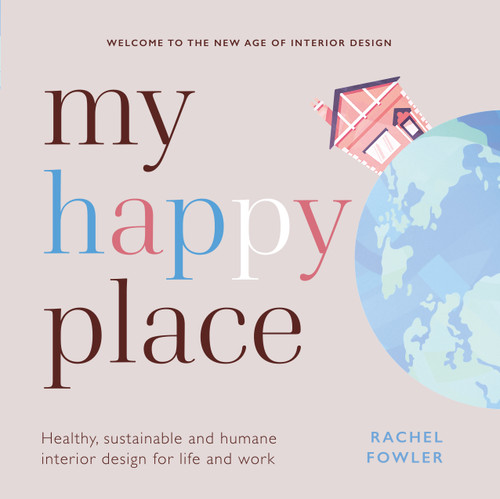 My Happy Place (Healthy, sustainable and humane interior design for life and work) by Rachel Fowler, 9781788602983